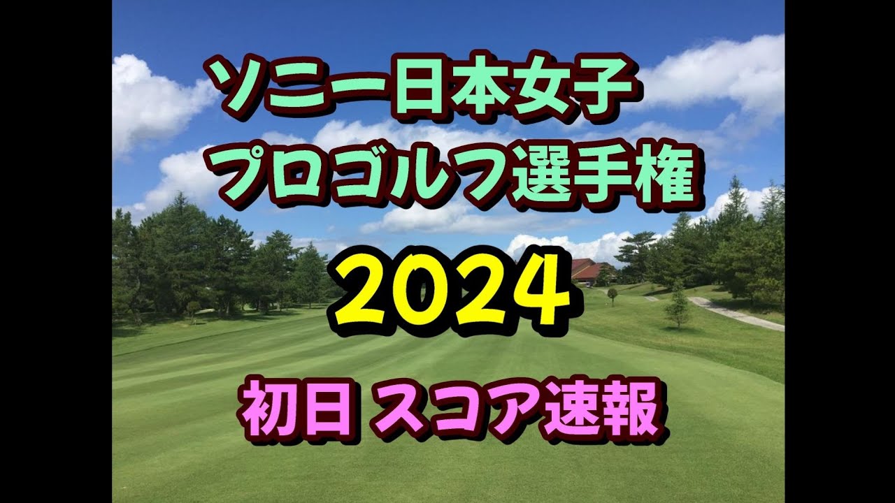 ソニー 日本女子プロゴルフ選手権 2024  初日スコア速報  女子ゴルフ JLPGA