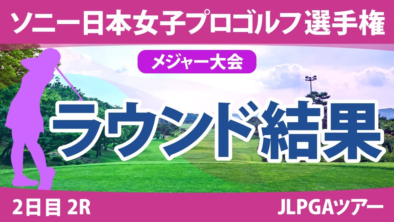 ソニー日本女子プロ 2日目 2R 竹田麗央 岩井明愛 山下美夢有 大出瑞月 藤田さいき 阿部未悠 岩井千怜 木村彩子 櫻井心那 佐久間朱莉 勝みなみ 小祝さくら 古江彩佳 政田夢乃 原英莉花 神谷そら