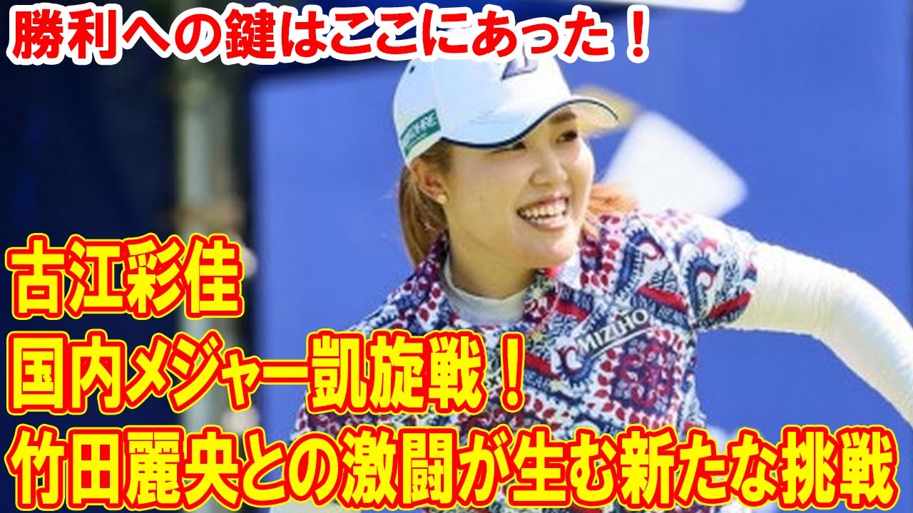 古江彩佳の国内メジャー凱旋戦！竹田麗央との激闘が生む新たな挑戦—勝利への鍵はここにあった！