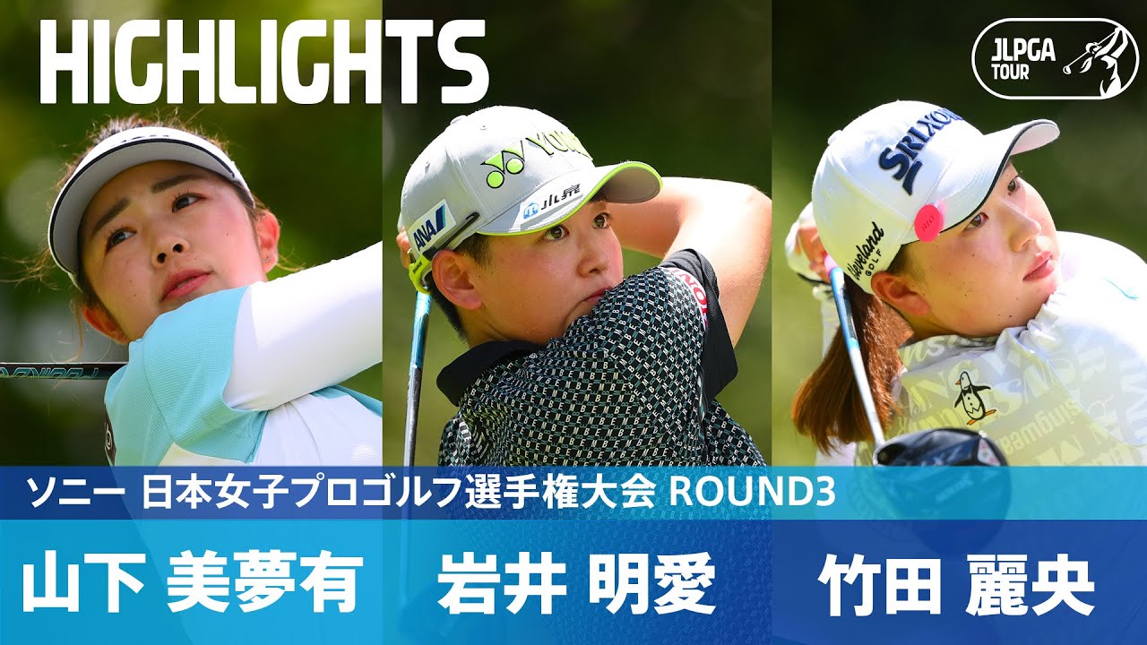 【Round3】竹田麗央・岩井明愛・山下美夢有 最終組ハイライト！｜ソニー 日本女子プロゴルフ選手権大会
