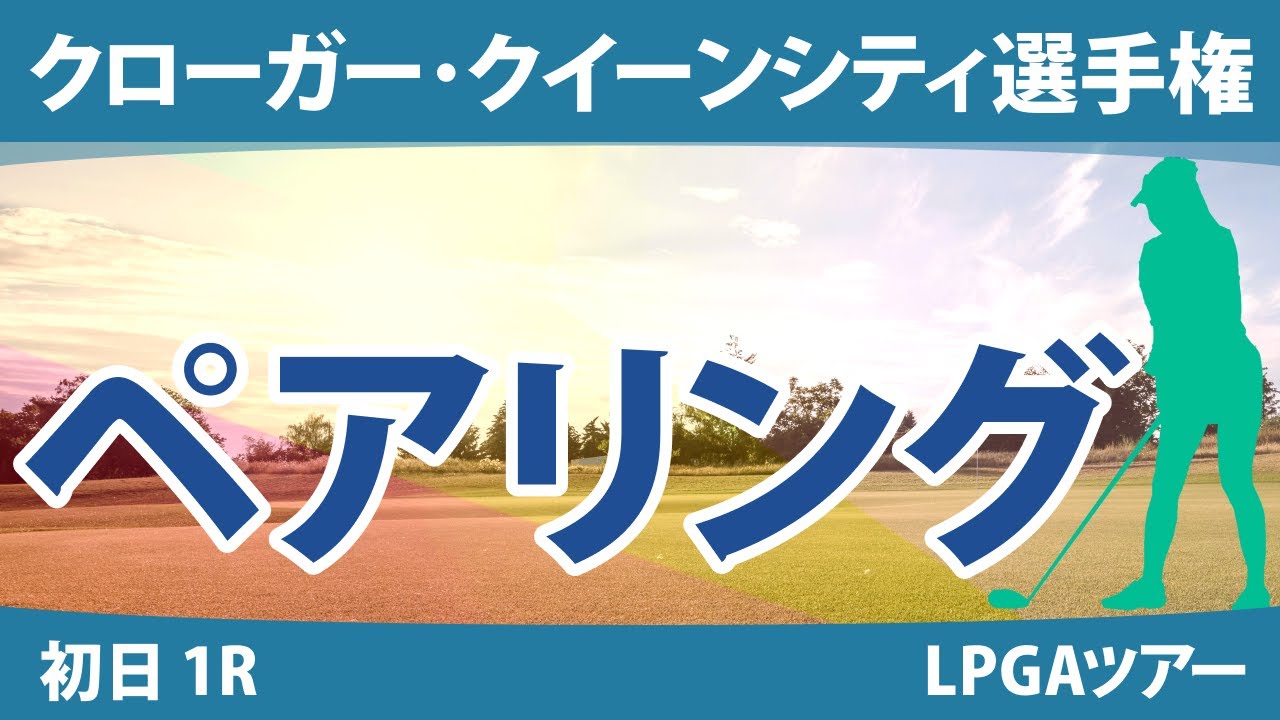 クローガー・クイーンシティ選手権 初日 1R ペアリング 渋野日向子 吉田優利 稲見萌寧 西郷真央 西村優菜 勝みなみ 畑岡奈紗 笹生優花