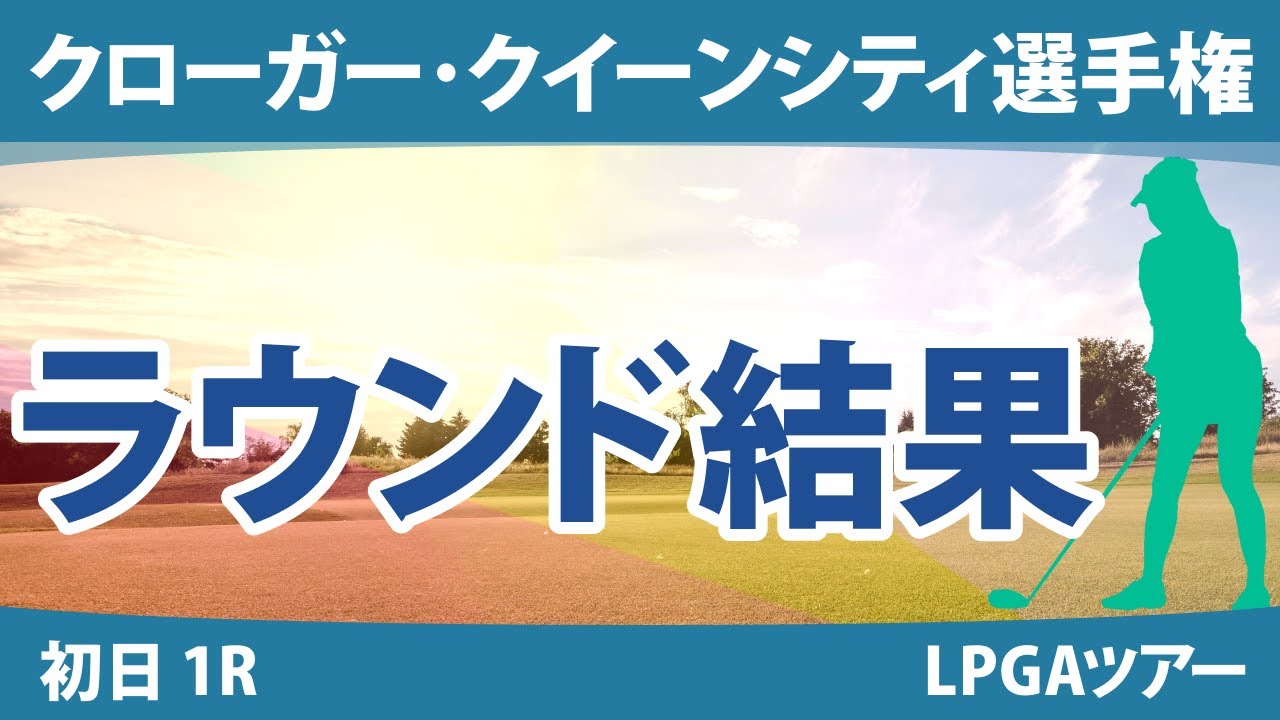 クローガー・クイーンシティ選手権 初日 1R 勝みなみ 西村優菜 稲見萌寧 渋野日向子 畑岡奈紗 笹生優花 西郷真央 吉田優利