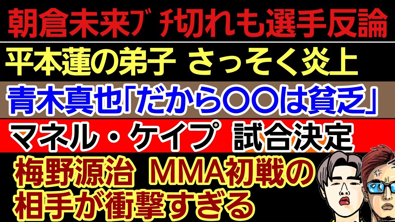 〇朝倉未来 ブチ切れも選手反論〇平本蓮の後輩 赤田功輝 炎上〇青木真也「だからアイツは貧乏」＆すべらない話〇梅野源治のMMA初戦の相手が衝撃すぎ…〇秋元強真 中卒が出てしまう〇マネル・ケイプ 試合決定