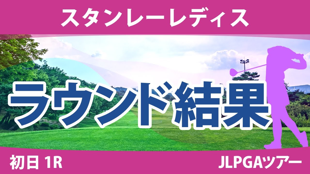 スタンレーレディス 初日 1R 河本結 渡邉彩香 柏原明日架 新垣比菜 尾関彩美悠 佐久間朱莉 安田祐香 鶴岡果恋 山下美夢有 古江彩佳 笹生優花 竹田麗央 小祝さくら 三ヶ島かな 政田夢乃 稲見萌寧