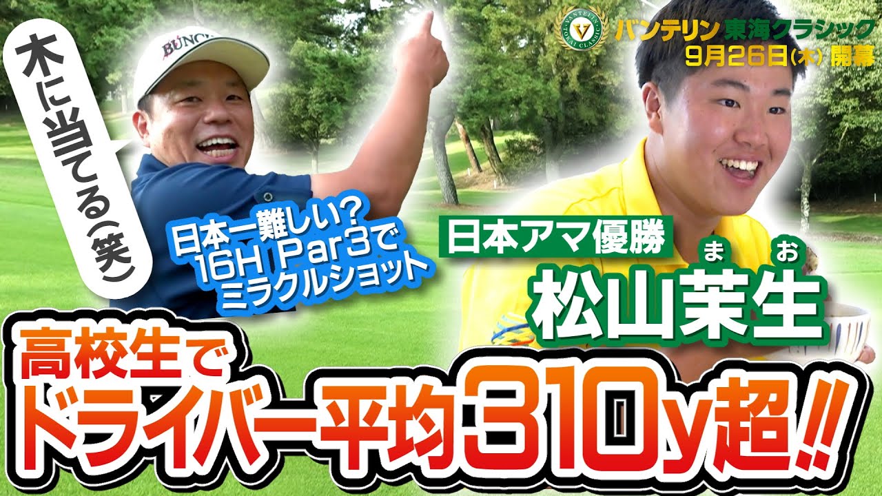 【16歳怪物アマ平均310Y超・松山茉生からの挑戦状でミラクルショット!?】近づくバンテリン東海クラシック