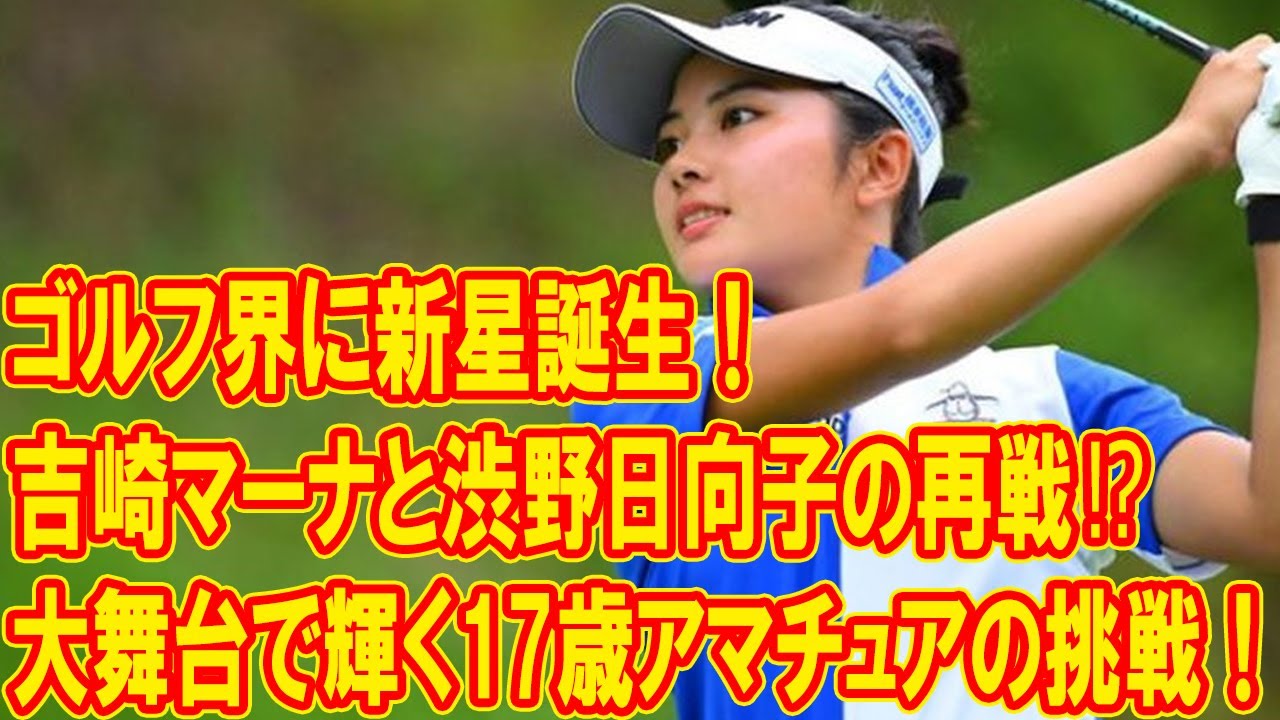 ゴルフ界に新たなスター誕生！吉崎マーナと渋野日向子の因縁再現⁉︎ 大舞台で輝く17歳アマチュアの挑戦！