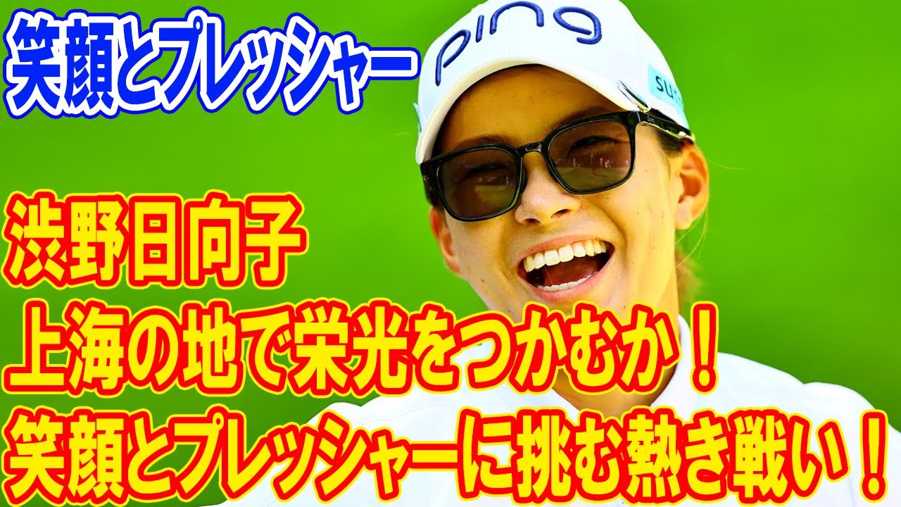 渋野日向子、上海の地で栄光をつかむか? 笑顔とプレッシャーに挑む熱き戦い！