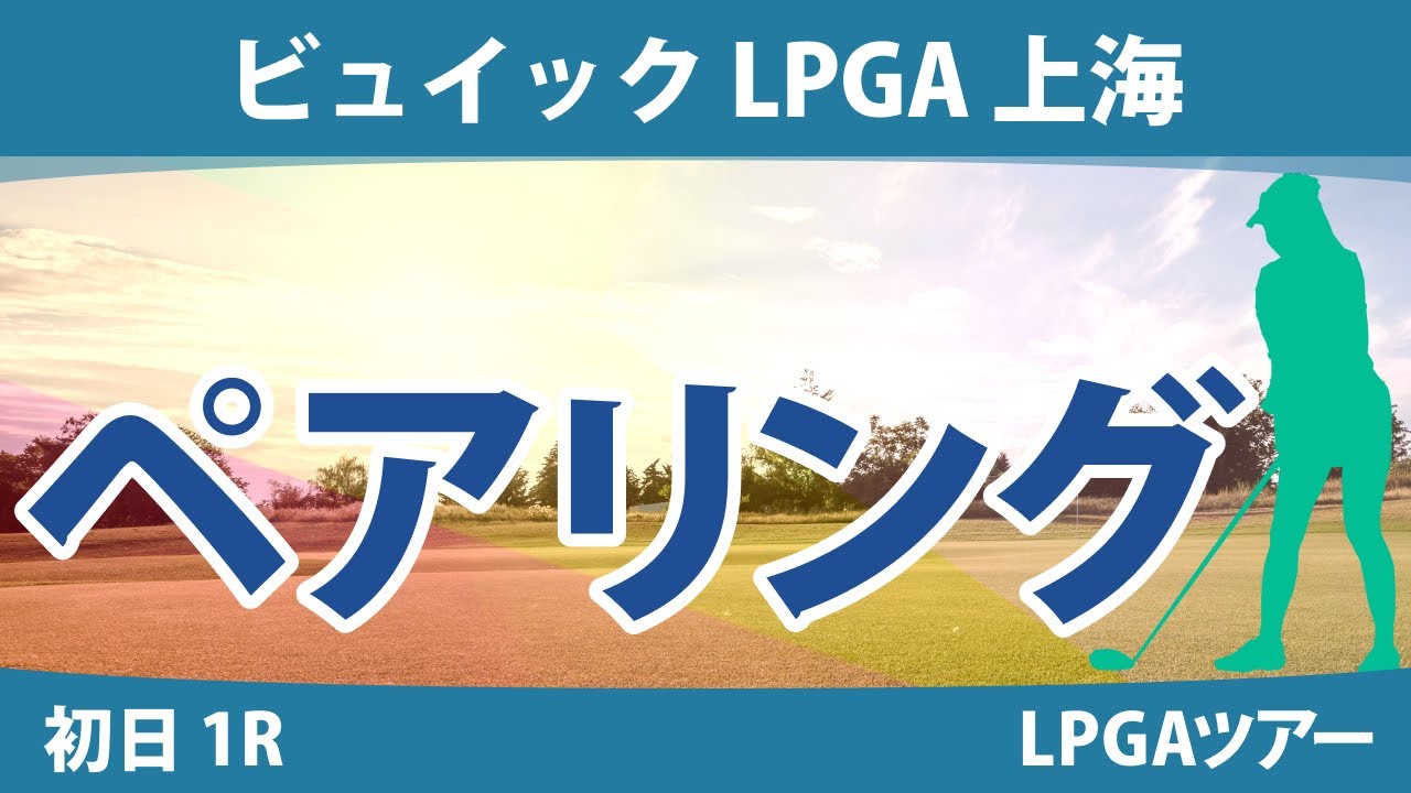 ビュイックLPGA上海 初日 1R ペアリング 西村優菜 森田遥 勝みなみ 稲見萌寧 畑岡奈紗 西郷真央 渋野日向子