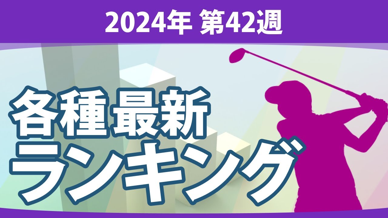 最新ランキング 2024 第42週 JLPGA メルセデス・ランキング 賞金ランキング ステップ・アップ・ツアー LPGA CMEグローブランキング 世界ランキング