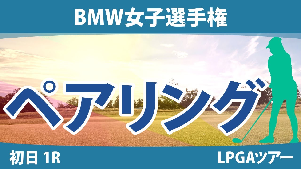 BMW女子選手権 初日 1R ペアリング 渋野日向子 笹生優花 古江彩佳 勝みなみ 西村優菜 西郷真央
