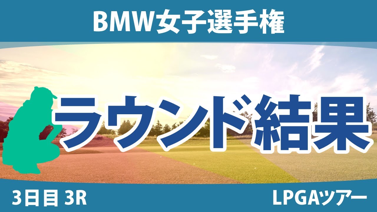 BMW女子選手権 3日目 3R 西郷真央 勝みなみ 笹生優花 西村優菜 古江彩佳 H.グリーン