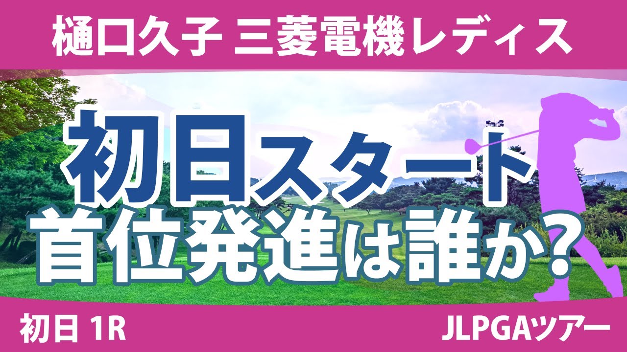 樋口久子 三菱電機レディス 初日 1R スタート!! 竹田麗央 青木瀬令奈 リハナ 馬場咲希 河本結 佐久間朱莉 高橋彩華 鈴木愛