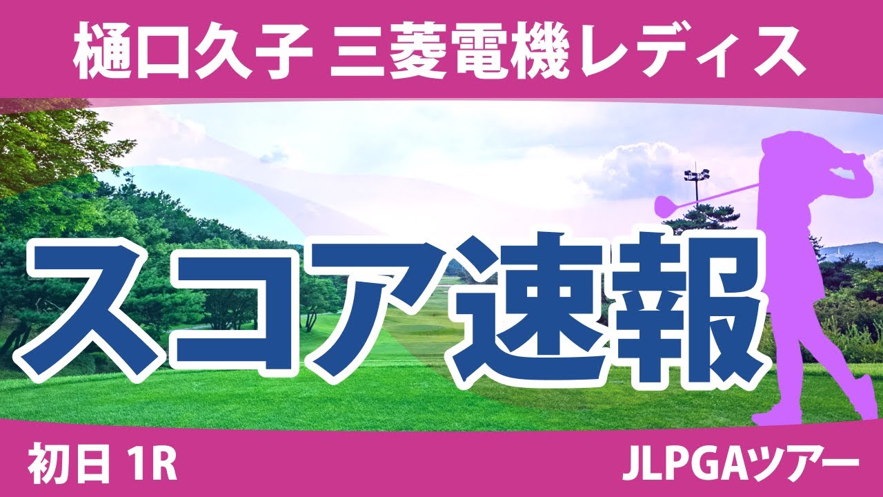 樋口久子 三菱電機レディス 初日 1R スコア速報 馬場咲希 臼井麗香 柏原明日架 山内日菜子 葭葉ルミ 藤田さいき 脇元華 吉田優利 山下美夢有 竹田麗央