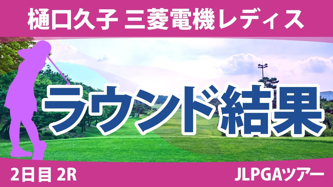 樋口久子 三菱電機レディス2日目2R 岩井千怜 岡山絵里 吉田優利 小祝さくら 岩井明愛 河本結 小林光希 臼井麗香 宮澤美咲 政田夢乃 竹田麗央 馬場咲希 宮田成華 山下美夢有 金田久美子 鶴岡果恋