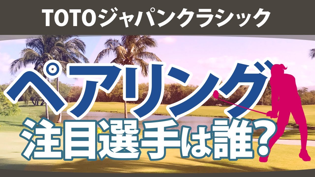 TOTOジャパンクラシック ペアリング注目選手 渋野日向子 岩井千怜 小祝さくら 山下美夢有 古江彩佳 竹田麗央 西郷真央 岩井明愛 川﨑春花 西村優菜 原英莉花 尾関彩美悠 神谷そら 【ゴルフ雑談】