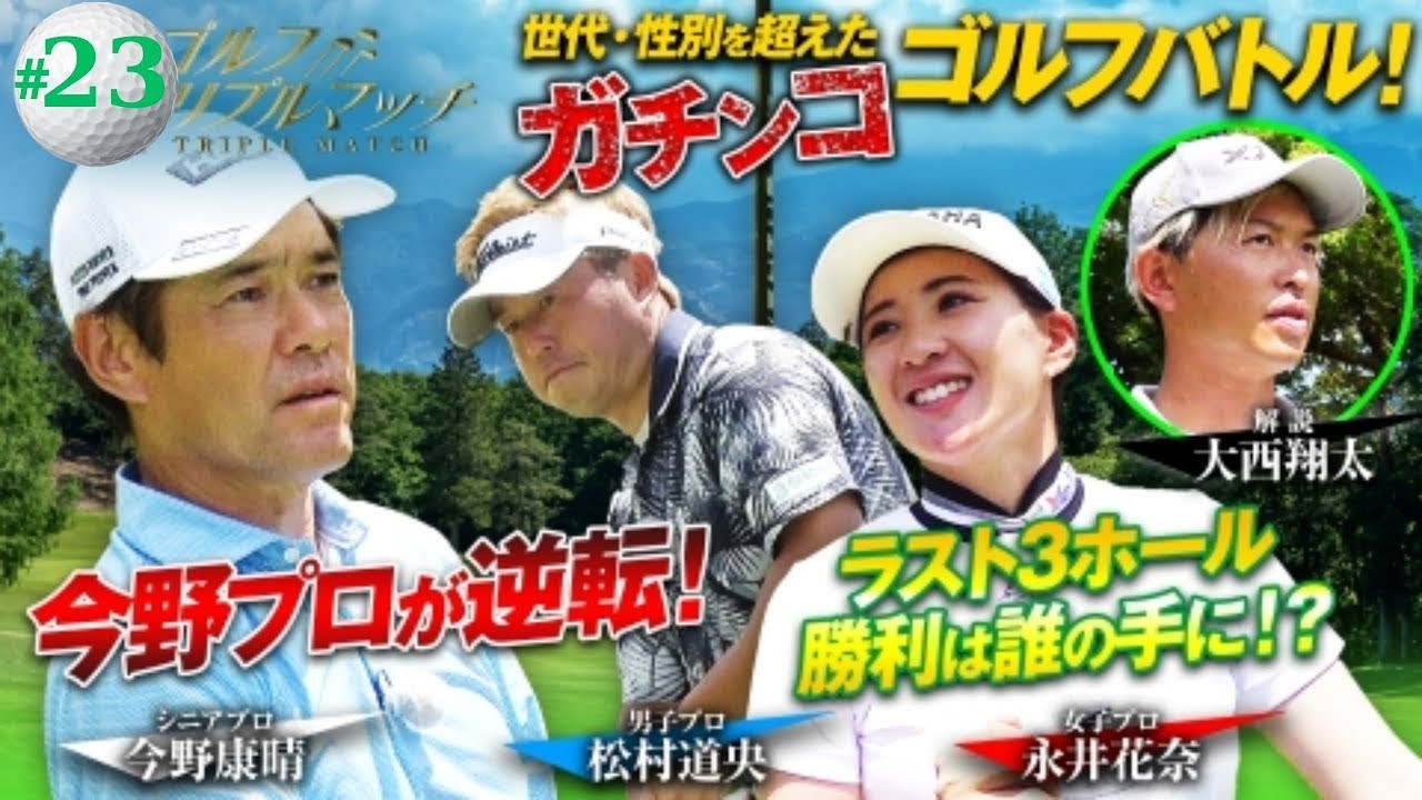 ゴルフ トリプルマッチ ～世代と性別を超えたガチンコバトル！| #23　松村道央×永井花奈×今野康晴
