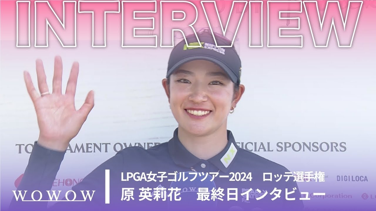原 英莉花 最終日終了後インタビュー／ロッテ選手権2024【WOWOW】