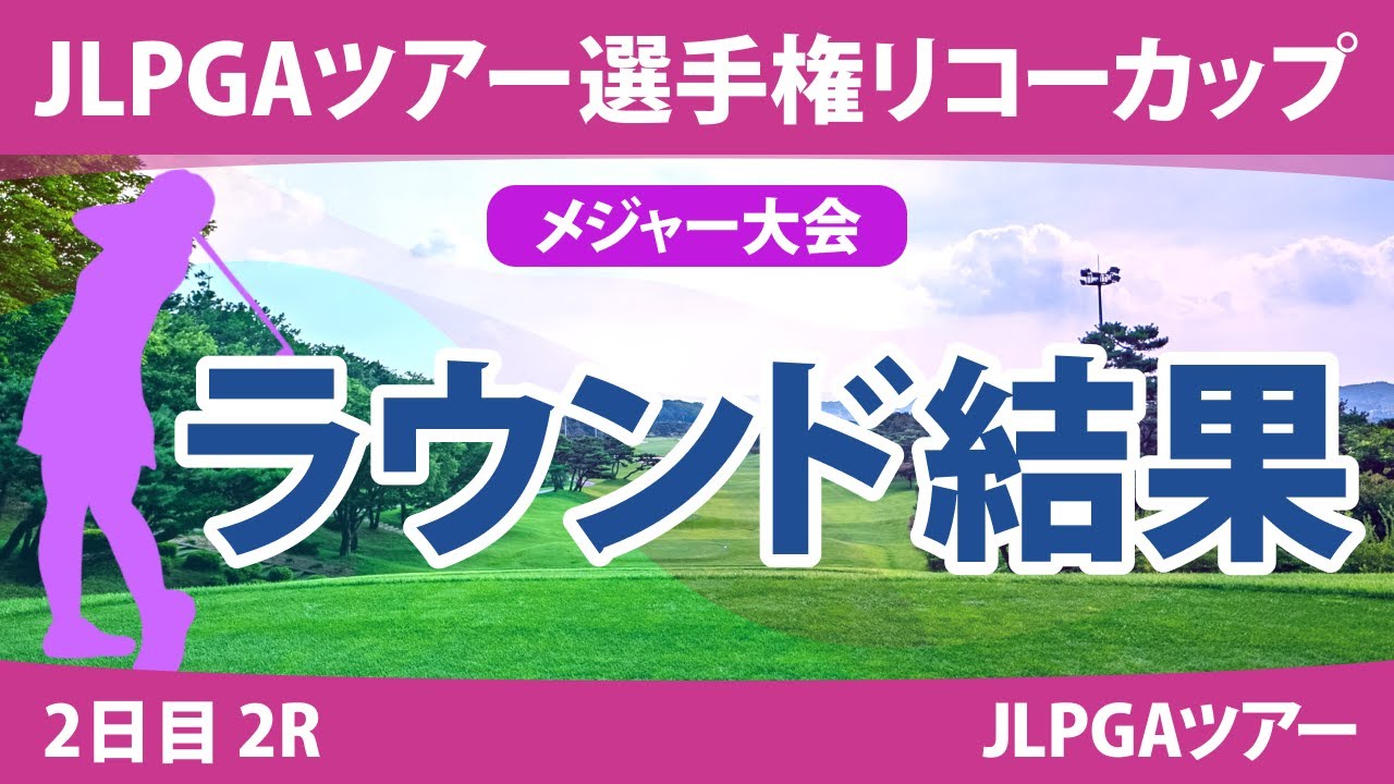 リコーカップ 2日目 2R 桑木志帆 竹田麗央 小祝さくら 山下美夢有 鈴木愛 佐久間朱莉 原英莉花 木村彩子 岩井明愛 岩井千怜 鶴岡果恋 脇元華 森田遥