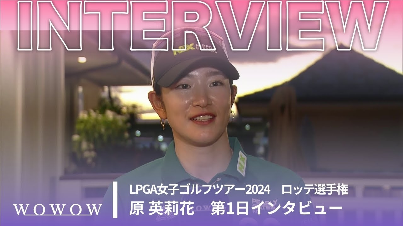 原 英莉花 第1日終了後インタビュー／ロッテ選手権2024【WOWOW】
