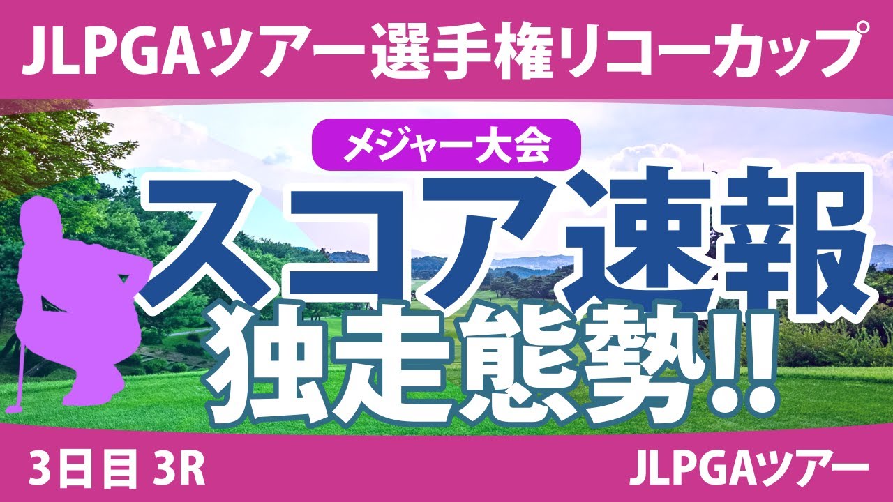 リコーカップ 3日目 3R スコア速報 桑木志帆 山下美夢有 佐久間朱莉 鈴木愛 竹田麗央 小祝さくら 原英莉花 新垣比菜 青木瀬令奈 川﨑春花