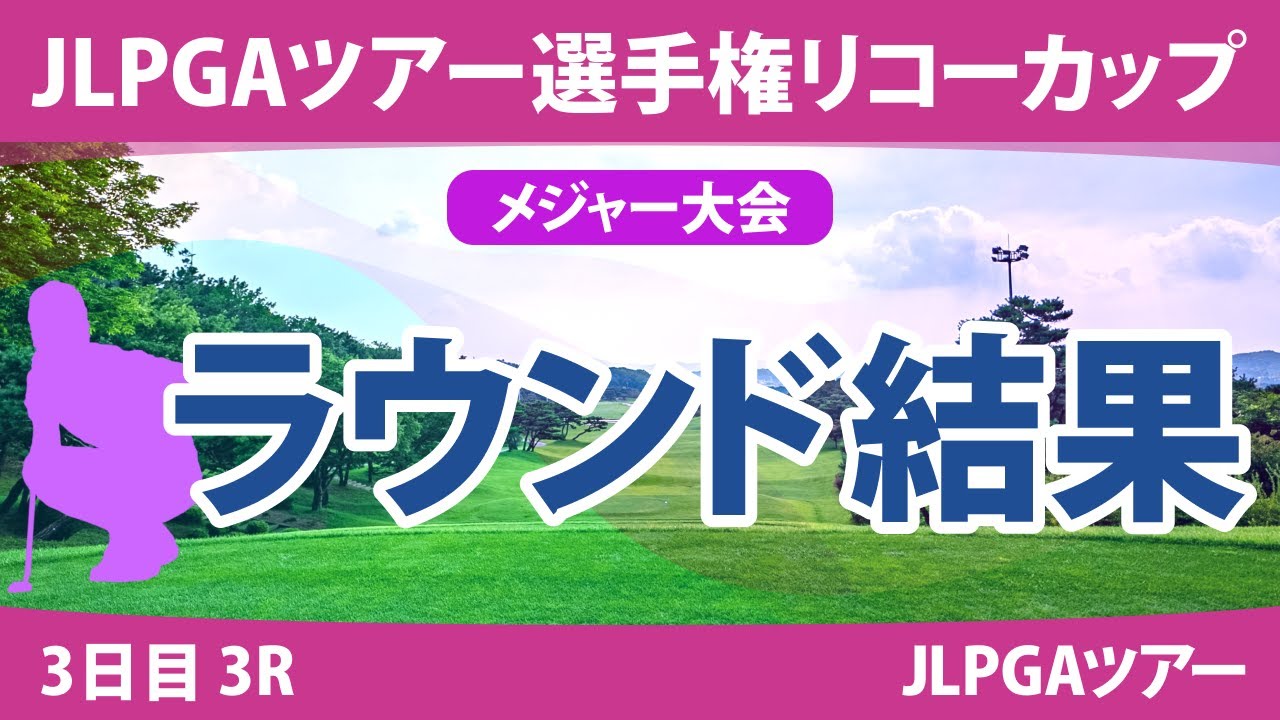 リコーカップ 3日目 3R 桑木志帆 竹田麗央 山下美夢有 小祝さくら 鈴木愛 原英莉花 佐久間朱莉 岩井明愛 堀琴音 新垣比菜 森田遥 天本ハルカ 尾関彩美悠