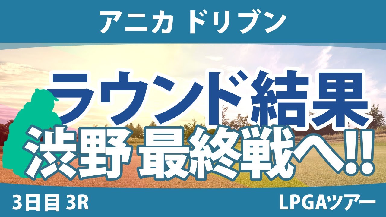 アニカ ドリブン 3日目 3R 勝みなみ 渋野日向子 畑岡奈紗 西郷真央 西村優菜 稲見萌寧 吉田優利 笹生優花 C.ハル N.コルダ
