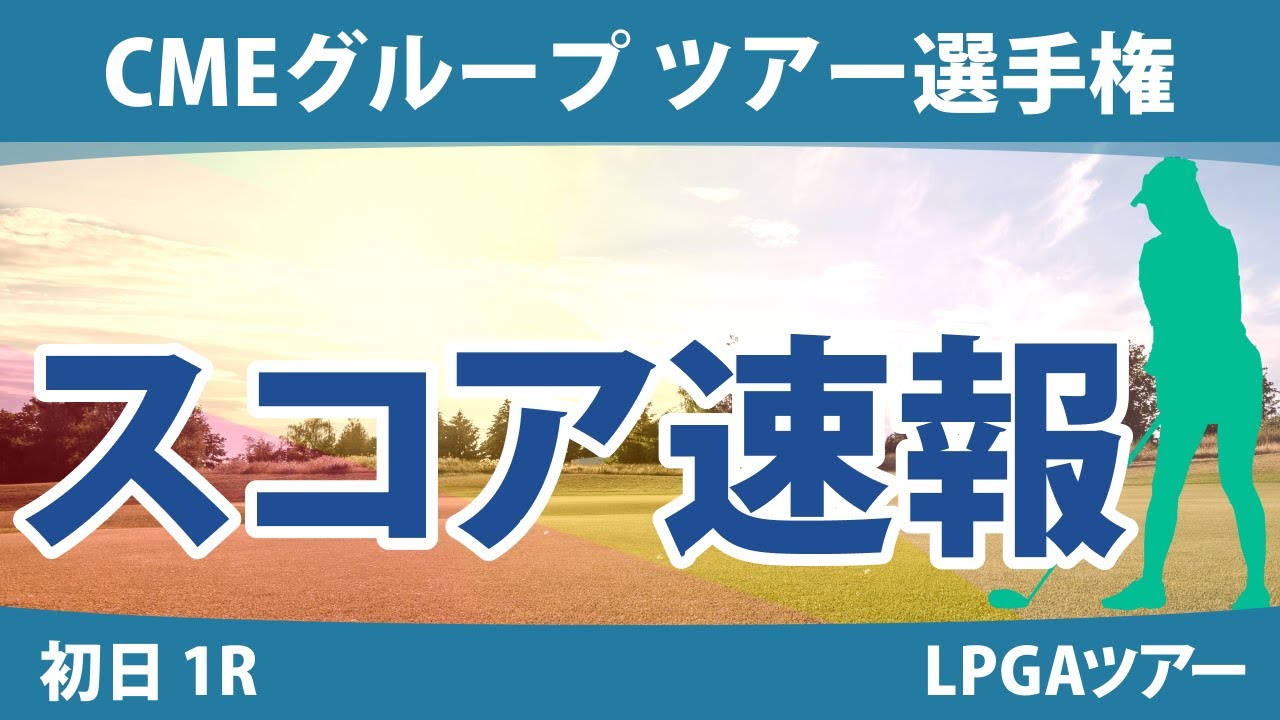 CMEグループ ツアー選手権 初日 1R スコア速報 畑岡奈紗 笹生優花 古江彩佳 西郷真央 N.アン