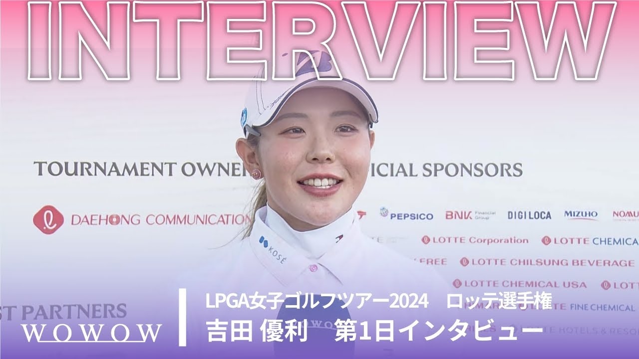 吉田 優利 第1日終了後インタビュー／ロッテ選手権2024【WOWOW】