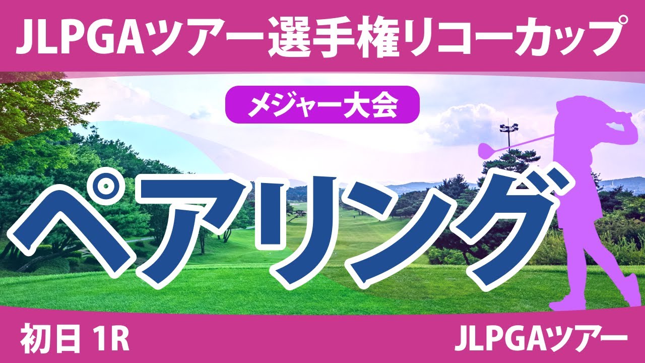 リコーカップ 初日 1R ペアリング 注目組は20組 山下美夢有 竹田麗央 19組 小祝さくら 岩井明愛 18組 桑木志帆 岩井千怜 17組 佐久間朱莉 河本結 9組 原英莉花