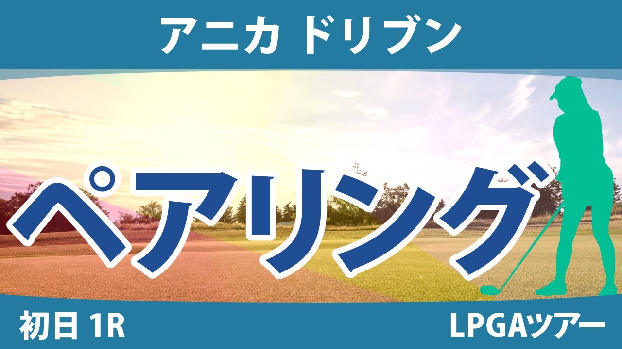 アニカ ドリブン 初日 1R ペアリング 渋野日向子 西村優菜 西郷真央 笹生優花 勝みなみ 吉田優利 畑岡奈紗 稲見萌寧