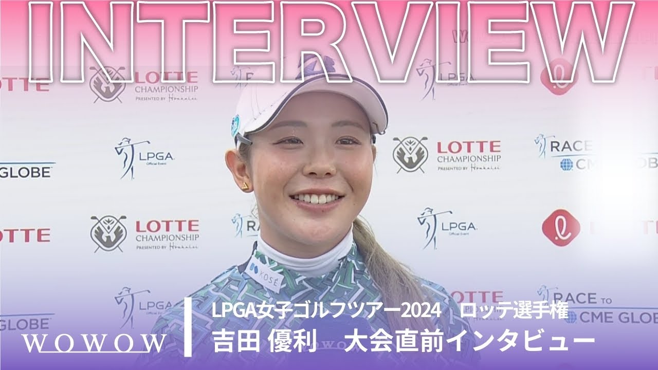 吉田 優利 ロッテ選手権 大会直前インタビュー／LPGA女子ゴルフツアー2024【WOWOW】