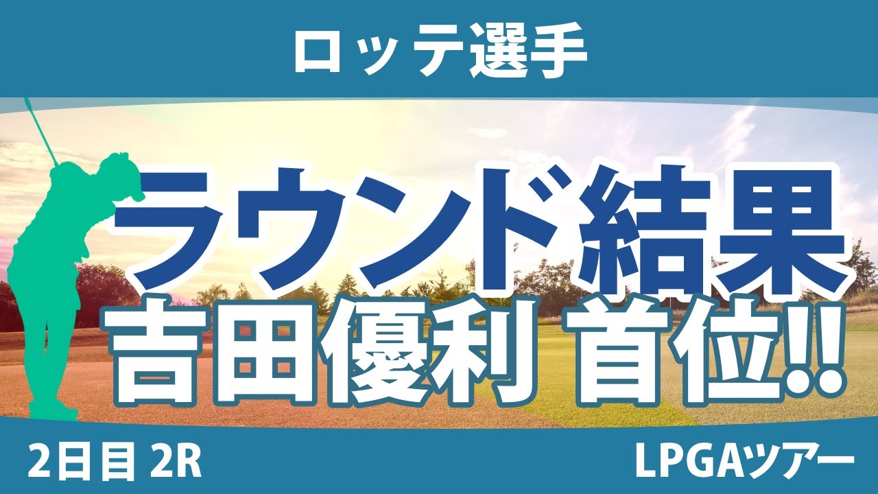 ロッテ選手 2日目 2R 吉田優利 畑岡奈紗 原英莉花 古江彩佳 西郷真央 西村優菜 勝みなみ 稲見萌寧 渋野日向子