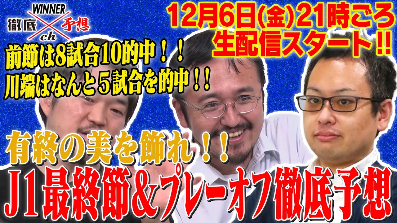 WINNER徹底予想ch#74 前節は8試合10的中！川端が５試合的中と絶好調！J1最終節！優勝争いの行方は！？昇格プレーオフも徹底予想！今週も的中連発なるか！？
