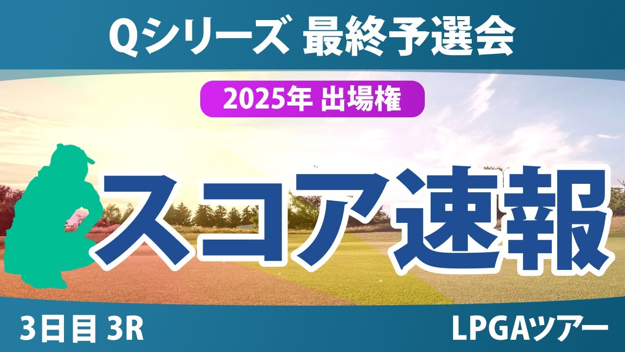 Qシリーズ 最終予選会 3日目 3R スコア速報 岩井千怜 山下美夢有 岩井明愛 吉田優利 馬場咲希 山口すず夏 原英莉花