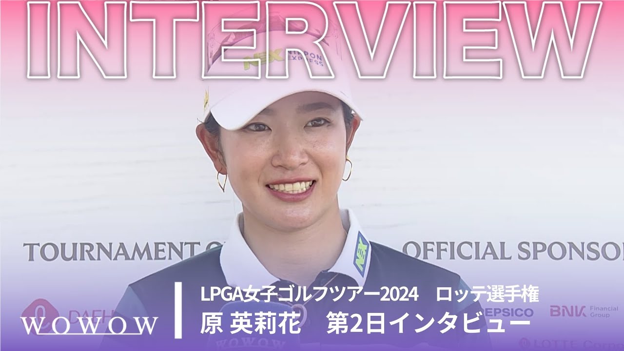 原 英莉花 第2日終了後インタビュー／ロッテ選手権2024【WOWOW】