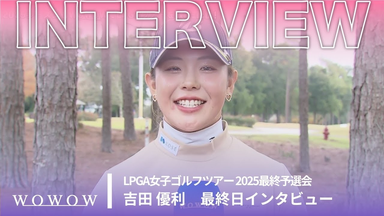 吉田 優利 最終日 終了後インタビュー／LPGA女子ゴルフツアー 2025最終予選会【WOWOW】