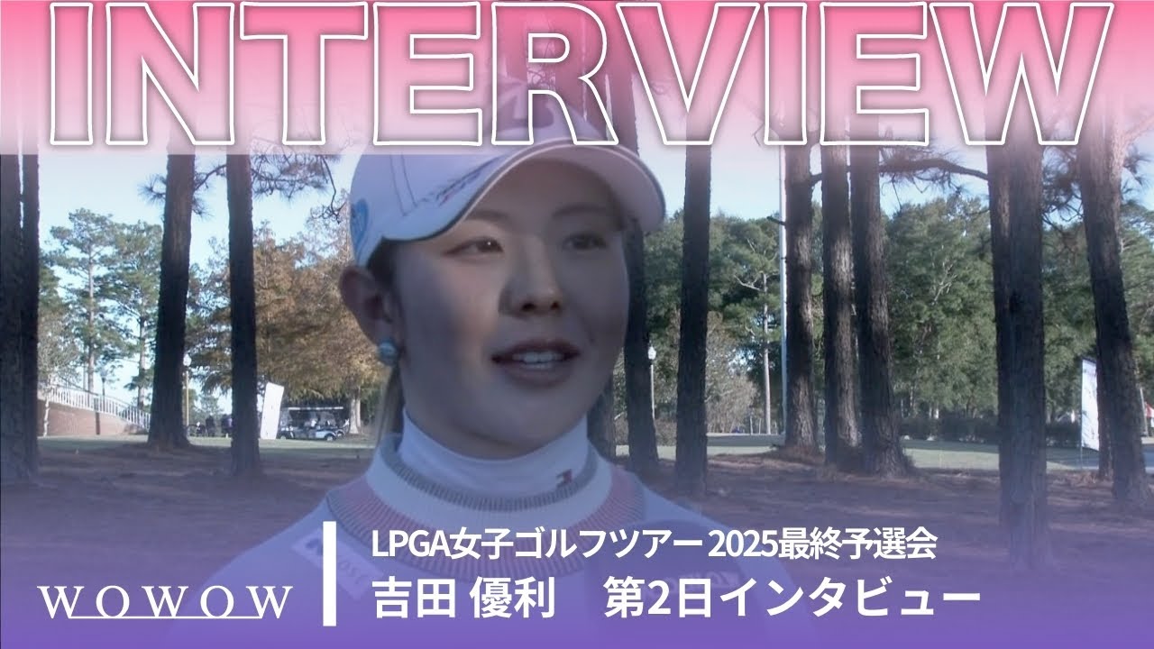 吉田 優利 第2日終了後インタビュー／LPGA女子ゴルフツアー 2025最終予選会【WOWOW】