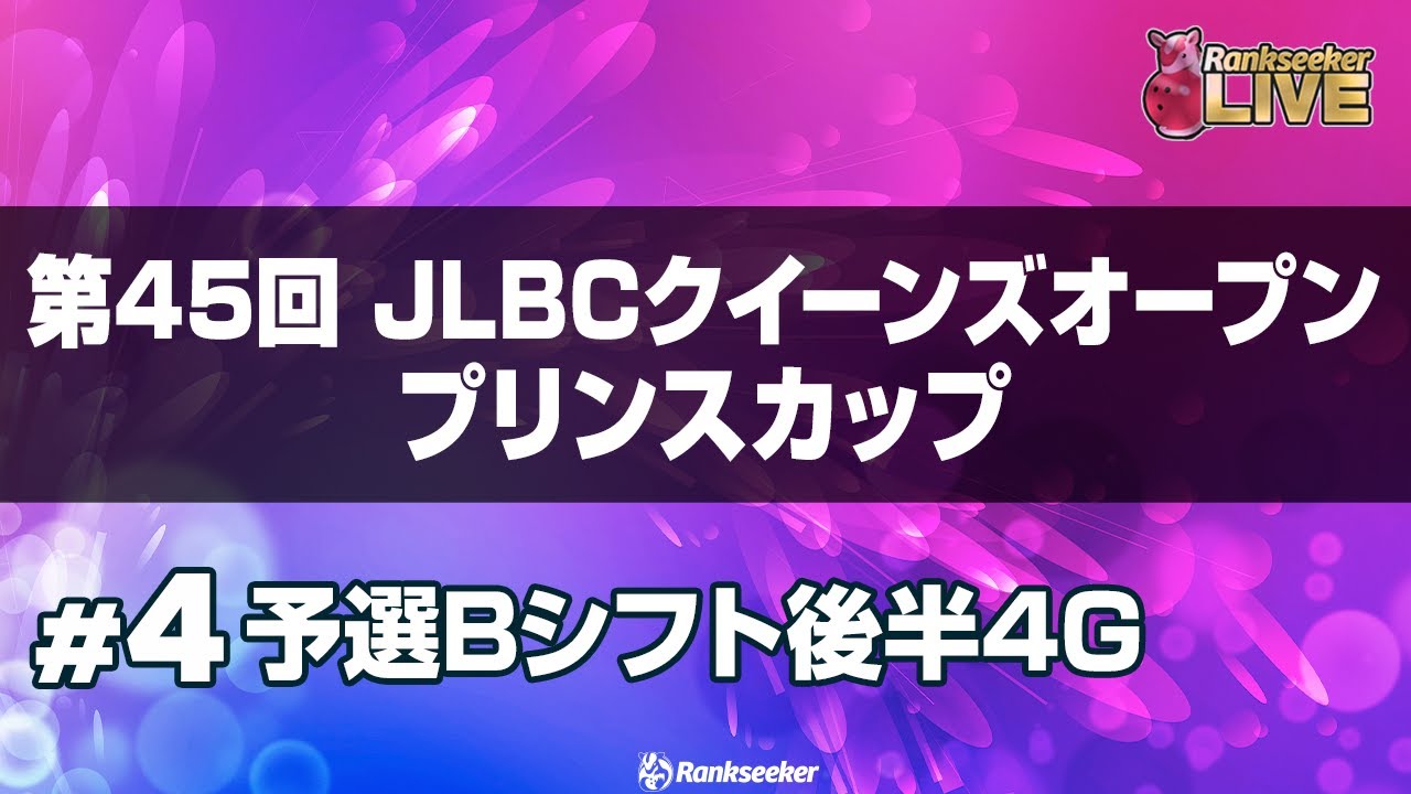予選Bシフト後半4G『第45回 JLBCクイーンズオープン プリンスカップ』