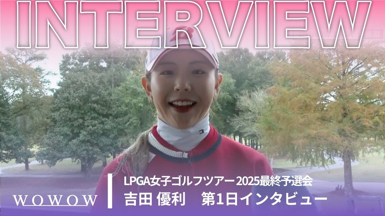 吉田 優利 第1日終了後インタビュー／LPGA女子ゴルフツアー 2025最終予選会【WOWOW】