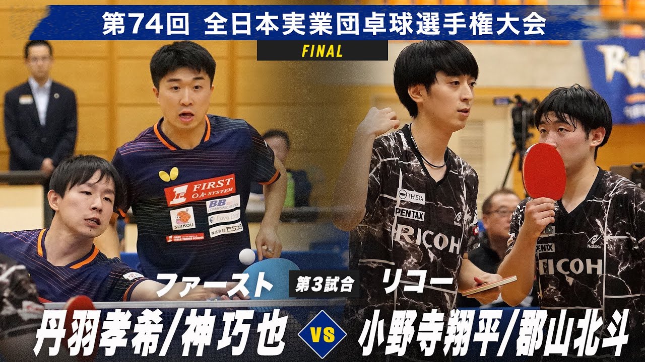 【男子決勝】第3試合 丹羽孝希/神巧也 vs 小野寺翔平/郡山北斗｜ファースト vs リコー｜第74回全日本実業団卓球選手権大会 第2ステージ