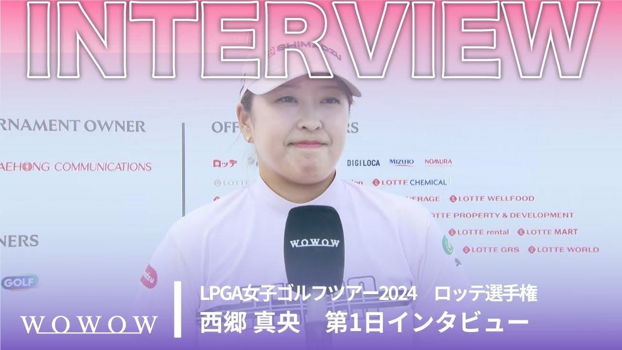 西郷 真央 第1日終了後インタビュー／ロッテ選手権2024【WOWOW】