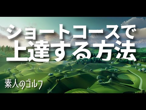 ショートコースで上達する方法【素人のゴルフ　スコアメイク編】