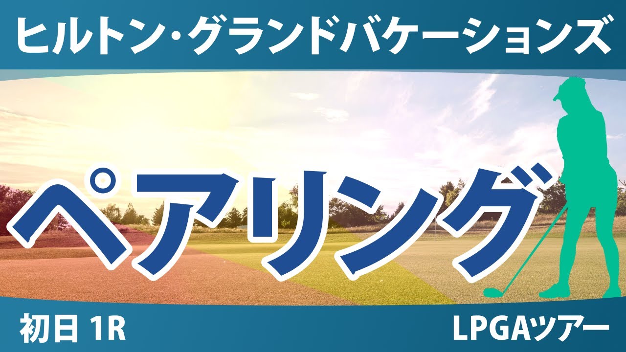 ヒルトン・グランドバケーションズ トーナメント・オブ・チャンピオンズ 初日 1R ペアリング 古江彩佳 竹田麗央 笹生優花