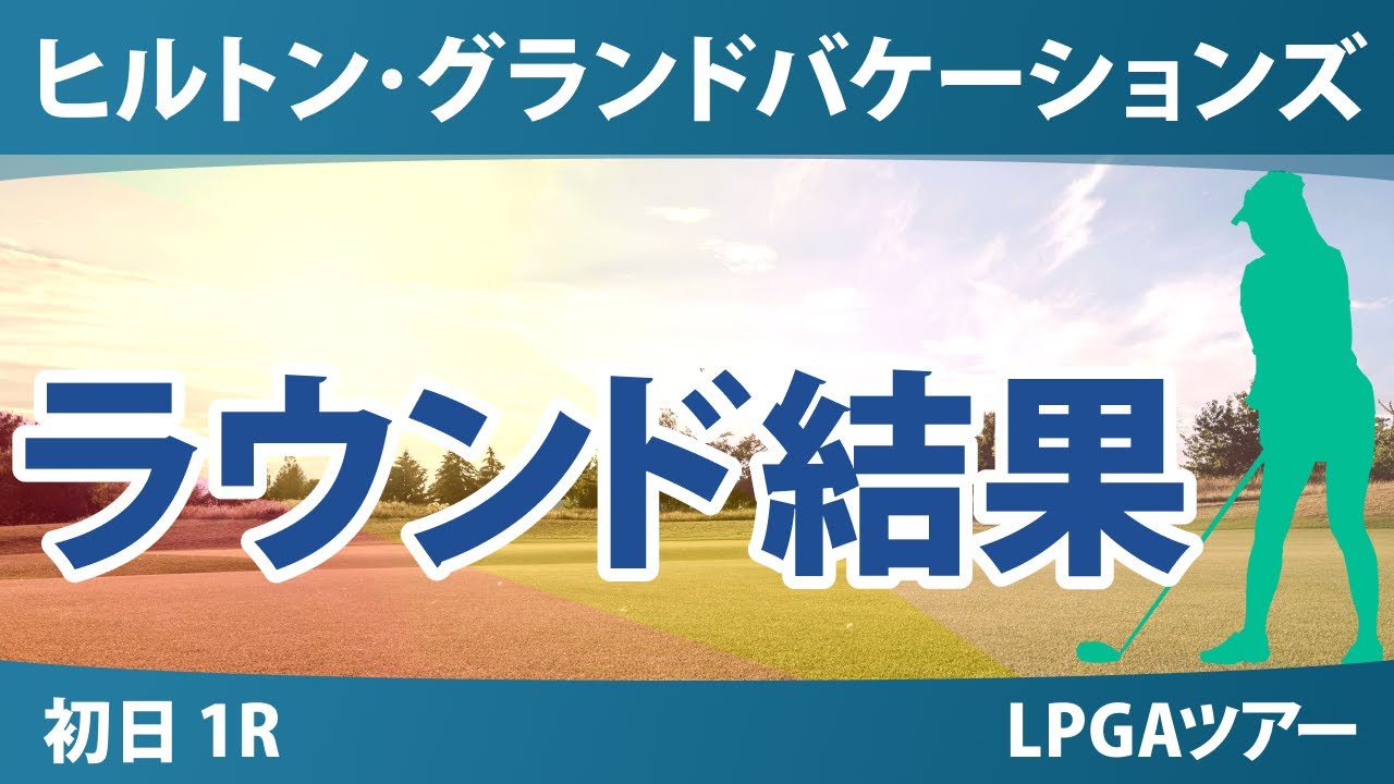 ヒルトン・グランドバケーションズ トーナメント・オブ・チャンピオンズ 初日 1R 笹生優花 竹田麗央 古江彩佳 キム・アリム