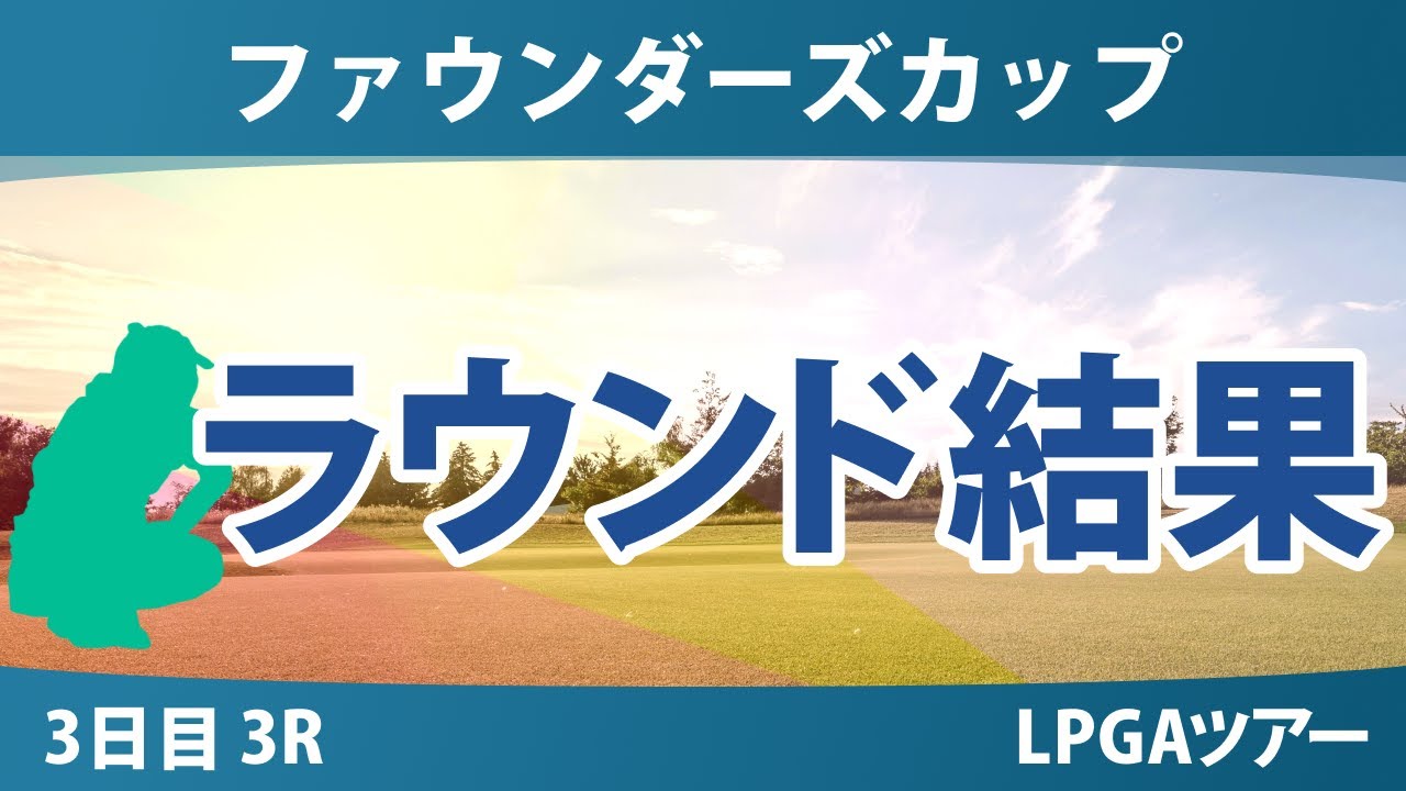 ファウンダーズカップ 3日目 3R 山下美夢有 勝みなみ 古江彩佳 西郷真央 畑岡奈紗 竹田麗央 吉田優利 笹生優花 渋野日向子 西村優菜 岩井千怜 岩井明愛 イエリミ・ノ
