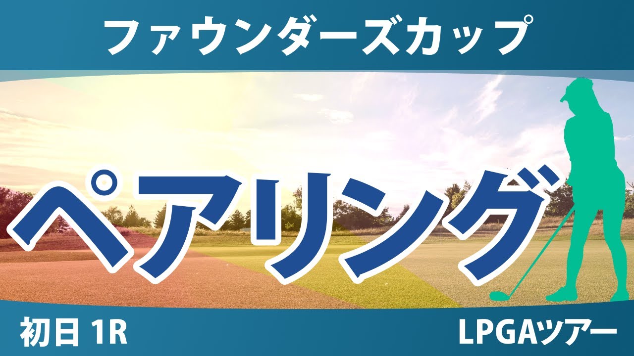 ファウンダーズカップ 初日 1R ペアリング 渋野日向子 畑岡奈紗 古江彩佳 竹田麗央 山下美夢有 勝みなみ 吉田優利 西村優菜 西郷真央 笹生優花 岩井千怜 岩井明愛