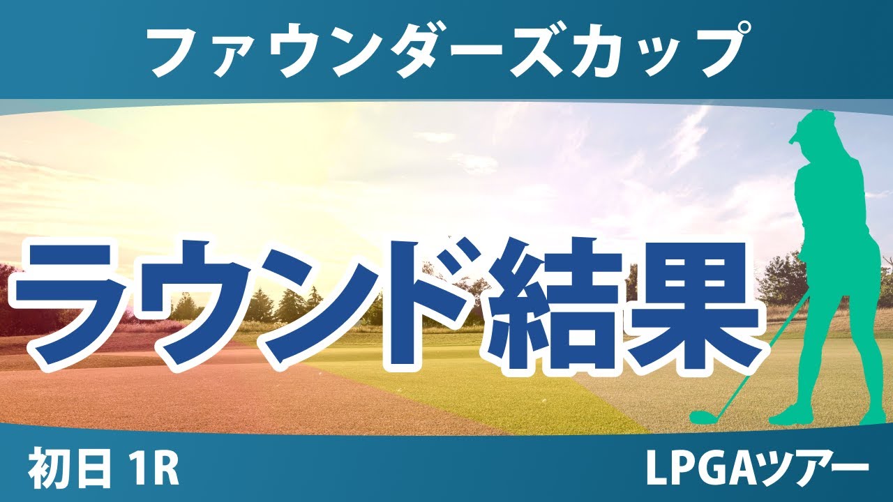ファウンダーズカップ 初日 1R 勝みなみ 山下美夢有 古江彩佳 竹田麗央 畑岡奈紗 西郷真央 笹生優花 岩井千怜 吉田優利 西村優菜 渋野日向子 岩井明愛 J.カップチョ