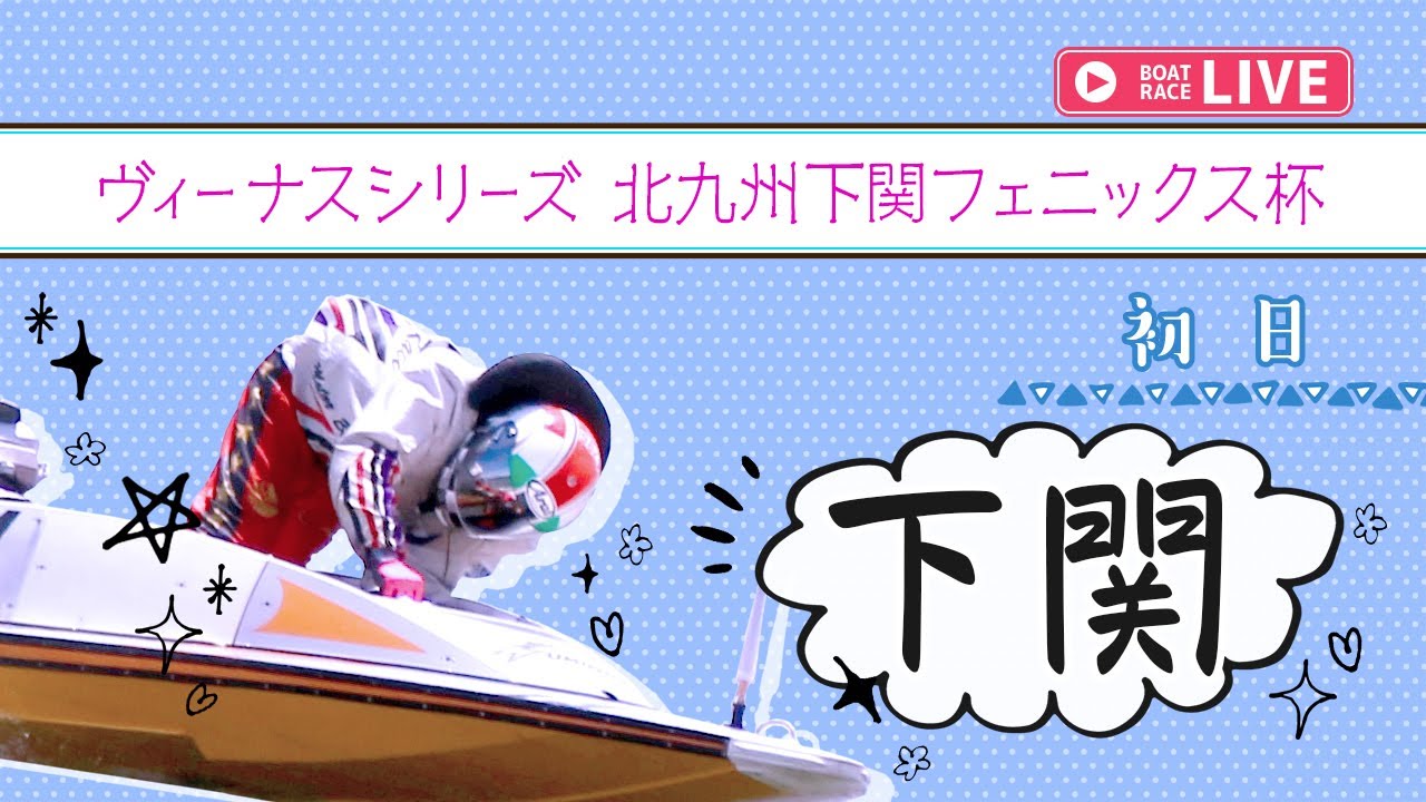 【ボートレースライブ】下関一般 ヴィーナスシリーズ 北九州下関フェニックス杯 初日 1〜12R【下関】