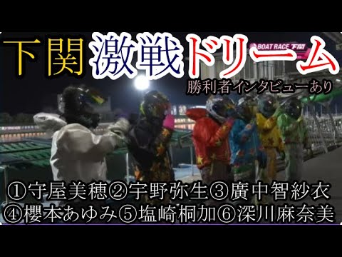 【下関競艇】激戦「ドリーム」①守屋美穂②宇野弥生③廣中智紗衣④櫻本あゆみ⑤塩崎桐加⑥深川麻奈美
