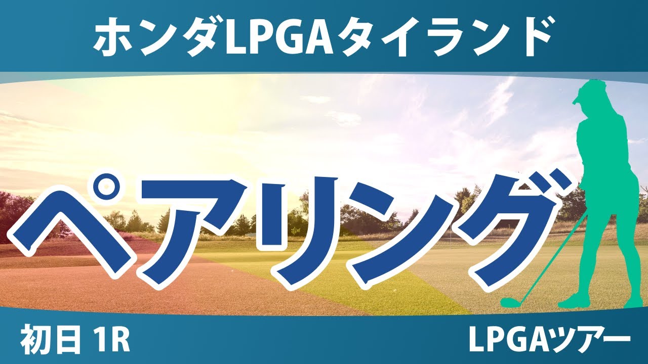 ホンダLPGAタイランド 初日 1R ペアリング 竹田麗央 渋野日向子 佐藤心結 岩井明愛 西郷真央 西村優菜 岩井千怜 古江彩佳 笹生優花